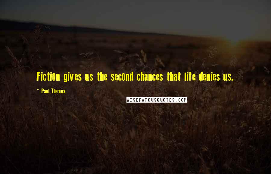 Paul Theroux Quotes: Fiction gives us the second chances that life denies us.