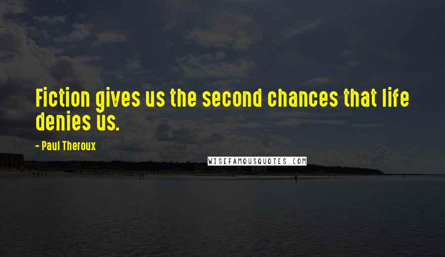 Paul Theroux Quotes: Fiction gives us the second chances that life denies us.