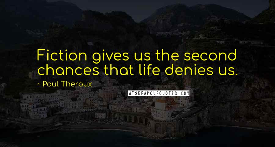 Paul Theroux Quotes: Fiction gives us the second chances that life denies us.