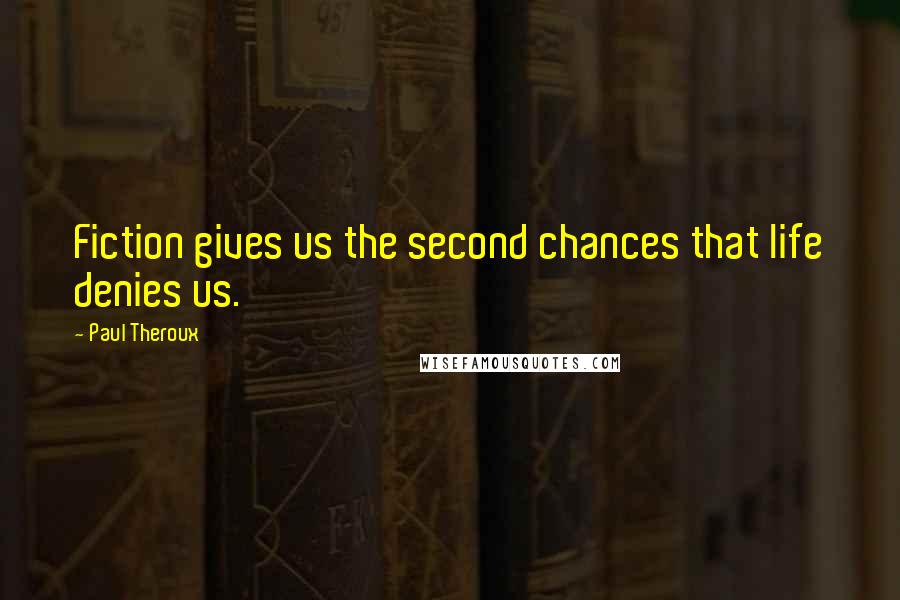 Paul Theroux Quotes: Fiction gives us the second chances that life denies us.