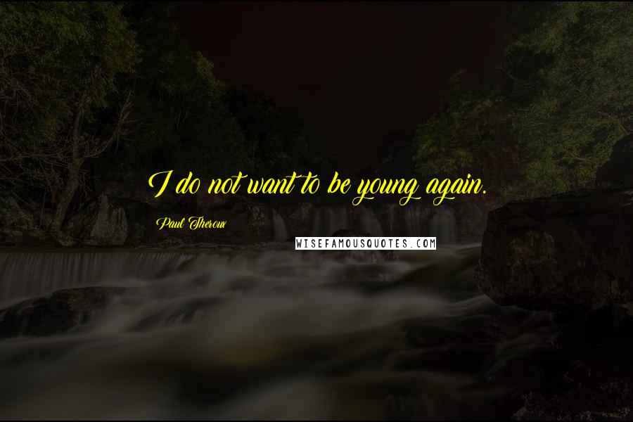 Paul Theroux Quotes: I do not want to be young again.