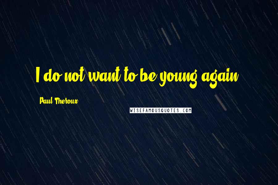 Paul Theroux Quotes: I do not want to be young again.