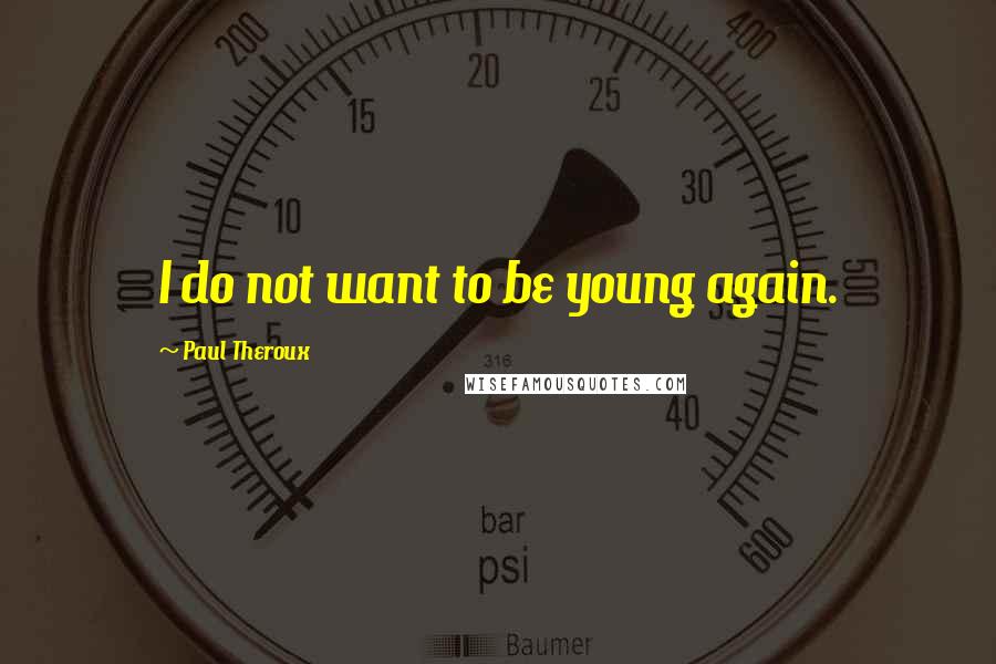 Paul Theroux Quotes: I do not want to be young again.