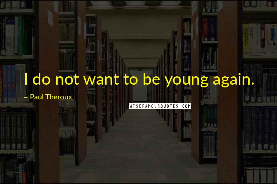 Paul Theroux Quotes: I do not want to be young again.