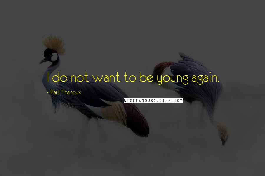Paul Theroux Quotes: I do not want to be young again.