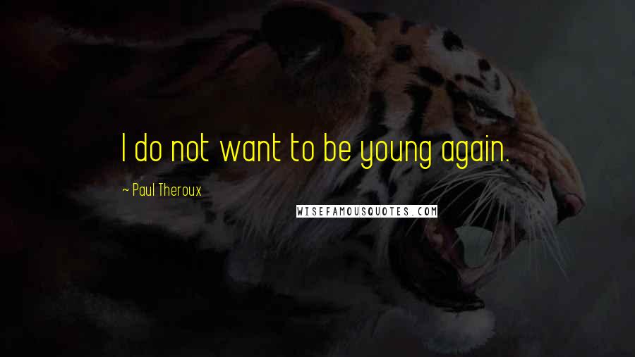 Paul Theroux Quotes: I do not want to be young again.