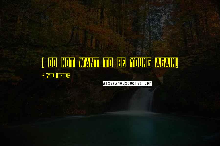 Paul Theroux Quotes: I do not want to be young again.