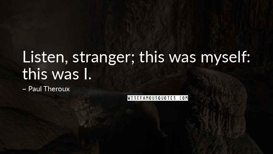 Paul Theroux Quotes: Listen, stranger; this was myself: this was I.