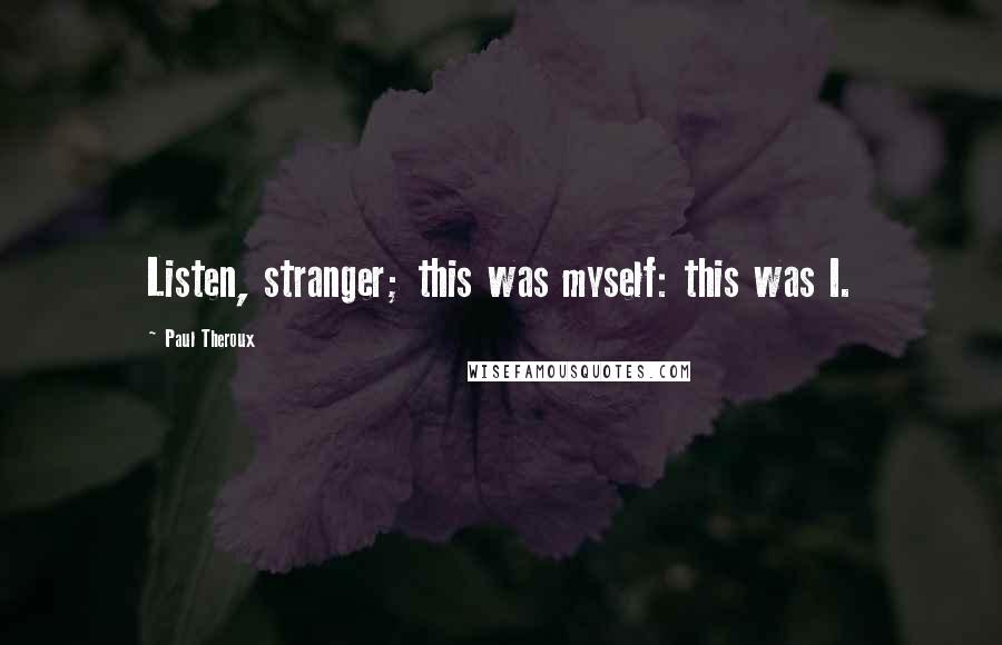 Paul Theroux Quotes: Listen, stranger; this was myself: this was I.