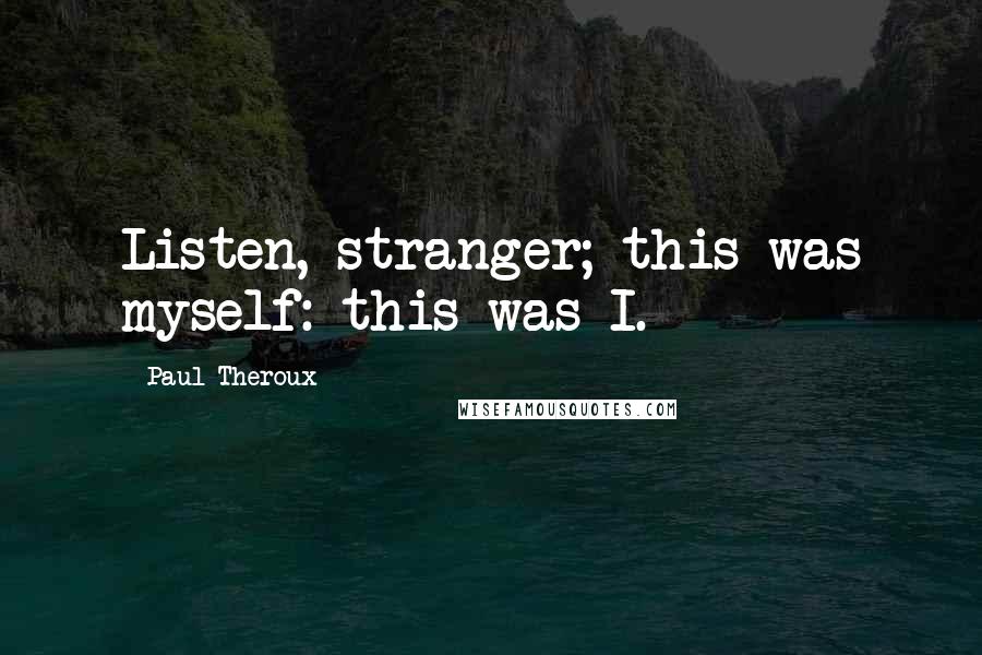 Paul Theroux Quotes: Listen, stranger; this was myself: this was I.