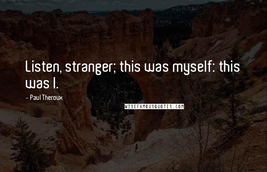 Paul Theroux Quotes: Listen, stranger; this was myself: this was I.