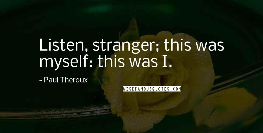 Paul Theroux Quotes: Listen, stranger; this was myself: this was I.