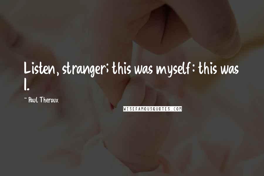 Paul Theroux Quotes: Listen, stranger; this was myself: this was I.