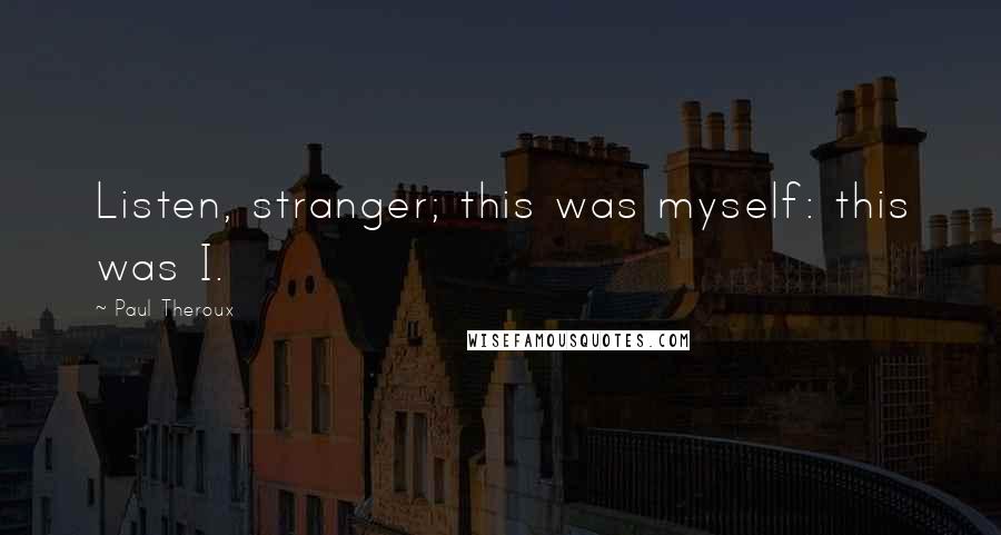 Paul Theroux Quotes: Listen, stranger; this was myself: this was I.