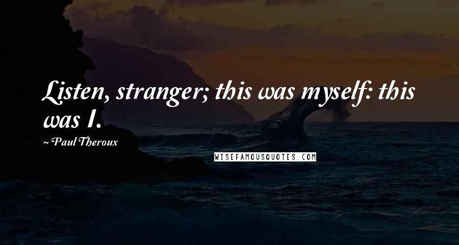 Paul Theroux Quotes: Listen, stranger; this was myself: this was I.