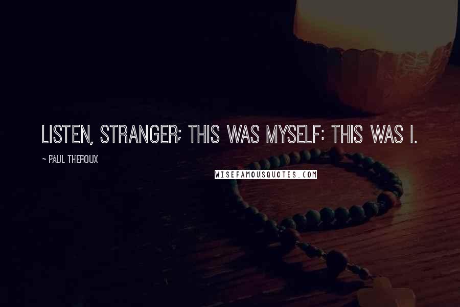 Paul Theroux Quotes: Listen, stranger; this was myself: this was I.