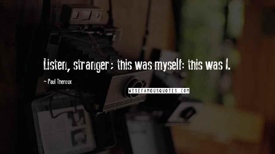 Paul Theroux Quotes: Listen, stranger; this was myself: this was I.