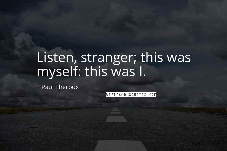 Paul Theroux Quotes: Listen, stranger; this was myself: this was I.