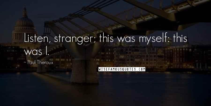 Paul Theroux Quotes: Listen, stranger; this was myself: this was I.