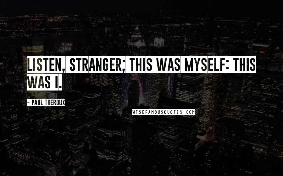 Paul Theroux Quotes: Listen, stranger; this was myself: this was I.