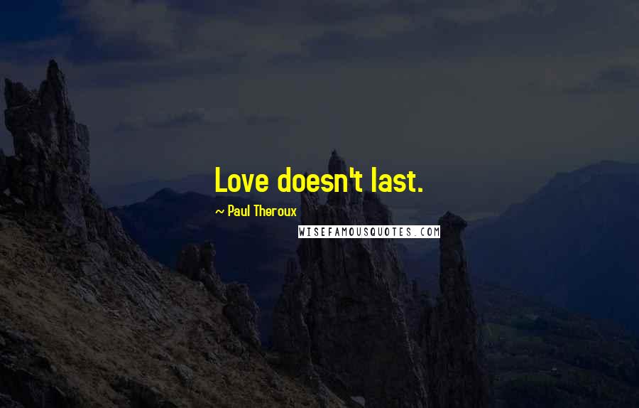 Paul Theroux Quotes: Love doesn't last.