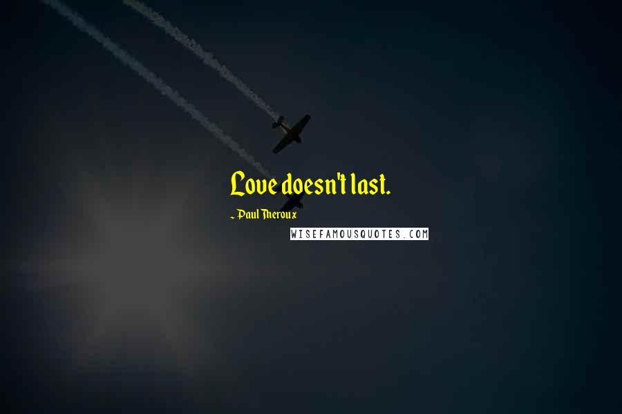Paul Theroux Quotes: Love doesn't last.