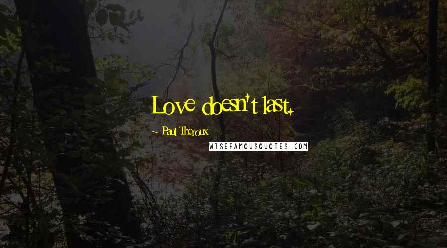 Paul Theroux Quotes: Love doesn't last.