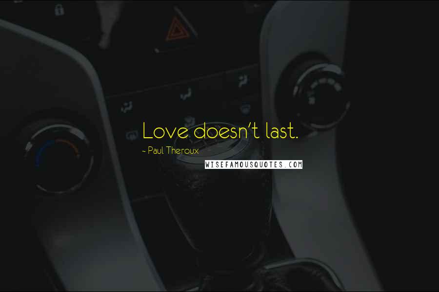 Paul Theroux Quotes: Love doesn't last.