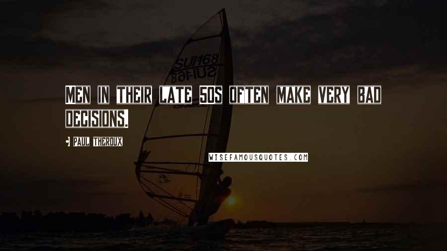 Paul Theroux Quotes: Men in their late 50s often make very bad decisions.