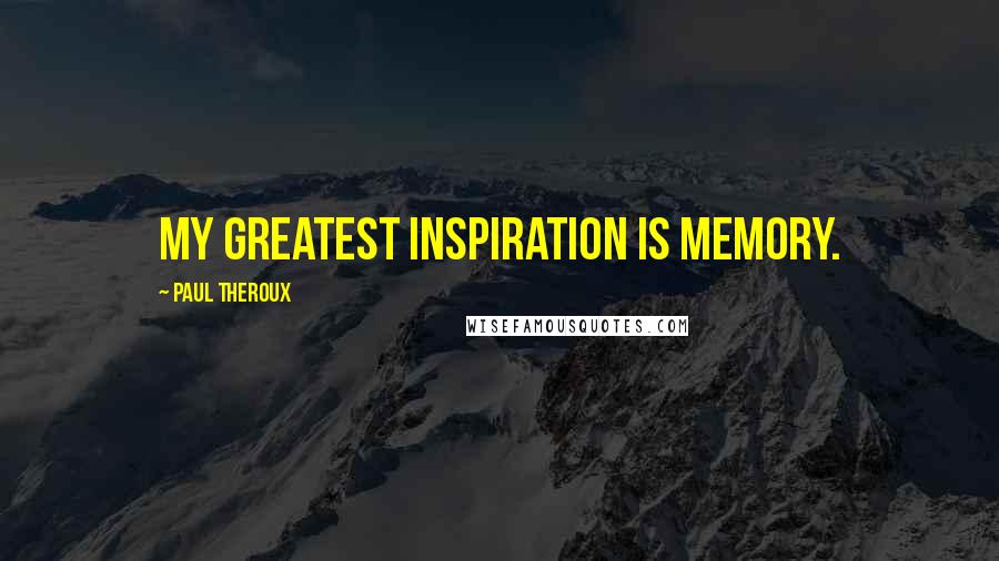 Paul Theroux Quotes: My greatest inspiration is memory.