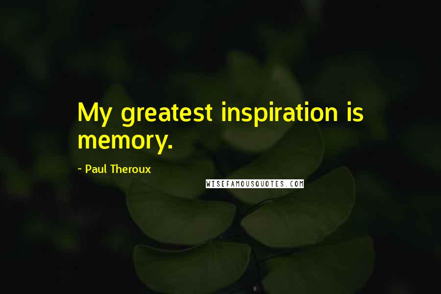 Paul Theroux Quotes: My greatest inspiration is memory.