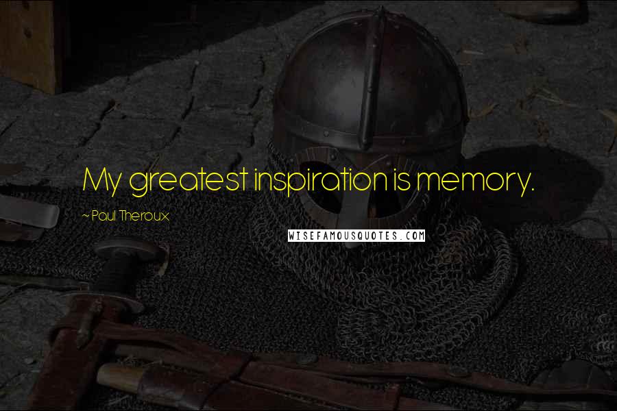 Paul Theroux Quotes: My greatest inspiration is memory.