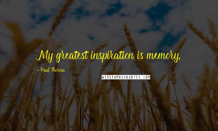 Paul Theroux Quotes: My greatest inspiration is memory.