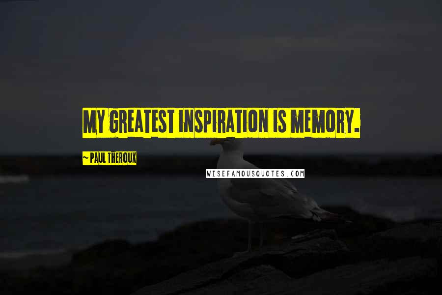 Paul Theroux Quotes: My greatest inspiration is memory.