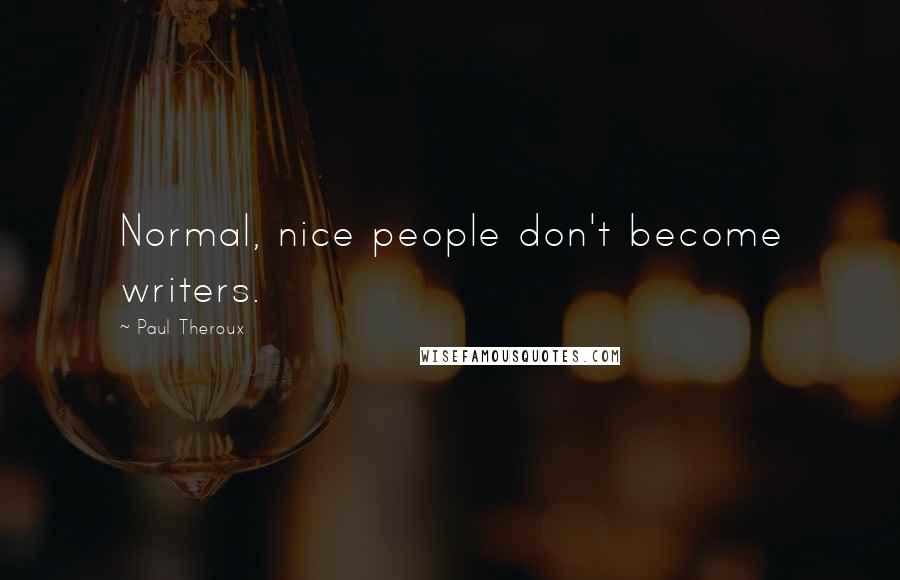 Paul Theroux Quotes: Normal, nice people don't become writers.