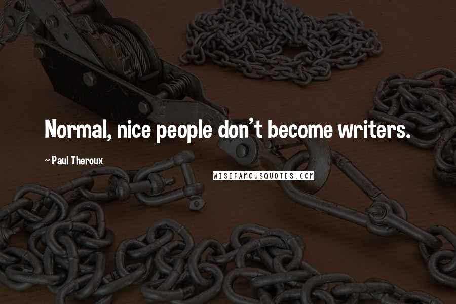 Paul Theroux Quotes: Normal, nice people don't become writers.
