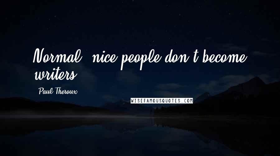 Paul Theroux Quotes: Normal, nice people don't become writers.