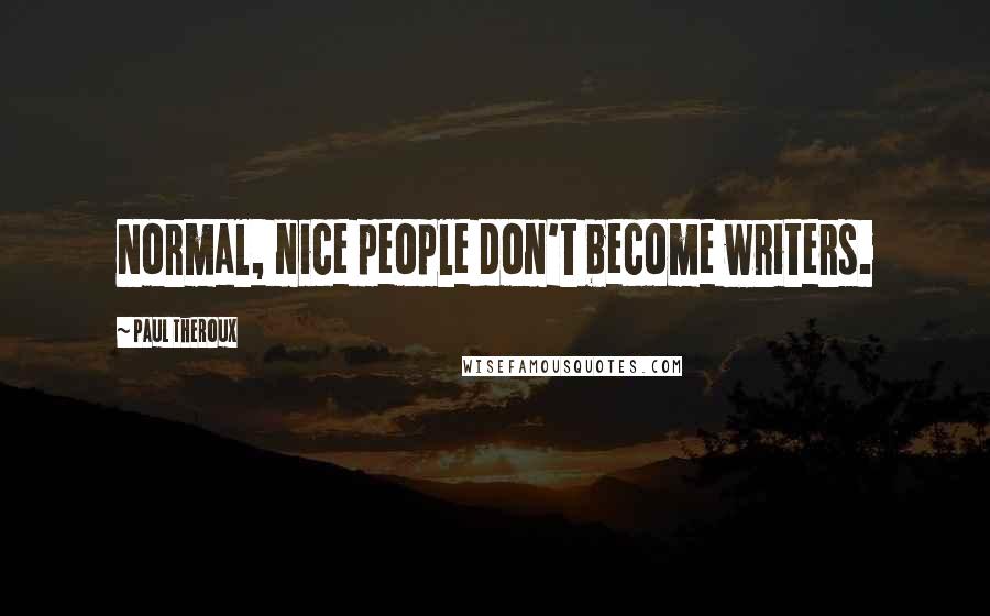 Paul Theroux Quotes: Normal, nice people don't become writers.