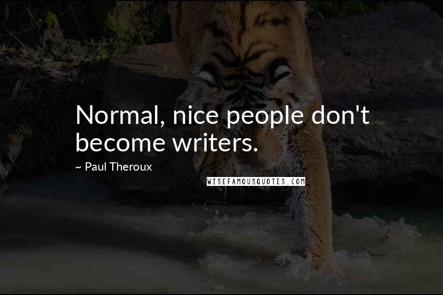 Paul Theroux Quotes: Normal, nice people don't become writers.