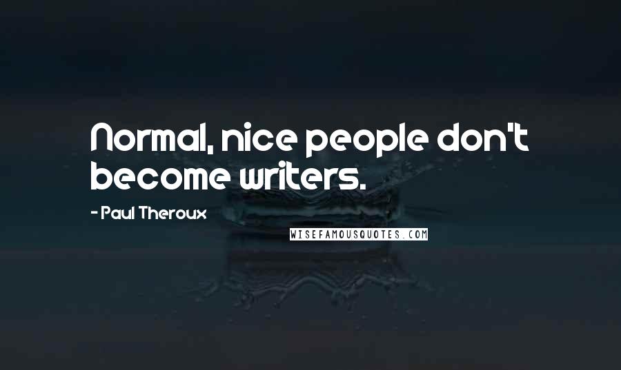 Paul Theroux Quotes: Normal, nice people don't become writers.