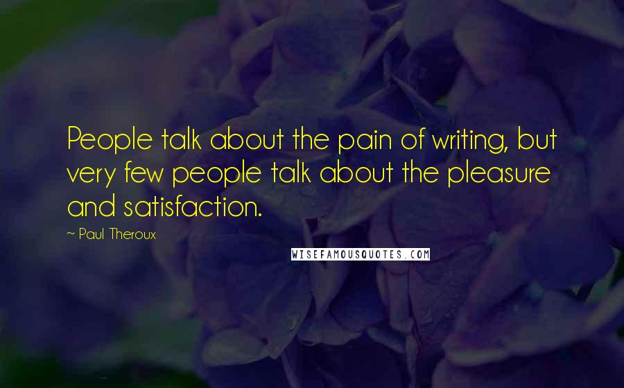 Paul Theroux Quotes: People talk about the pain of writing, but very few people talk about the pleasure and satisfaction.
