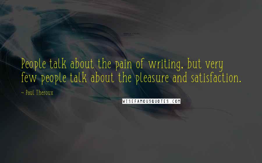 Paul Theroux Quotes: People talk about the pain of writing, but very few people talk about the pleasure and satisfaction.