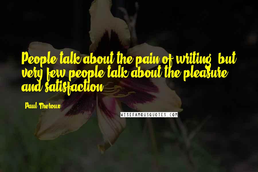 Paul Theroux Quotes: People talk about the pain of writing, but very few people talk about the pleasure and satisfaction.