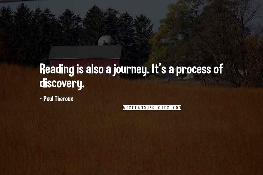 Paul Theroux Quotes: Reading is also a journey. It's a process of discovery.