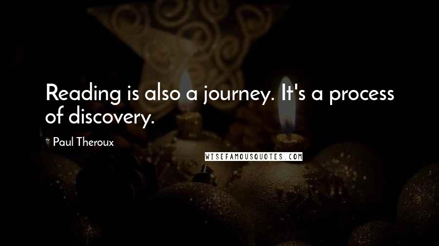 Paul Theroux Quotes: Reading is also a journey. It's a process of discovery.