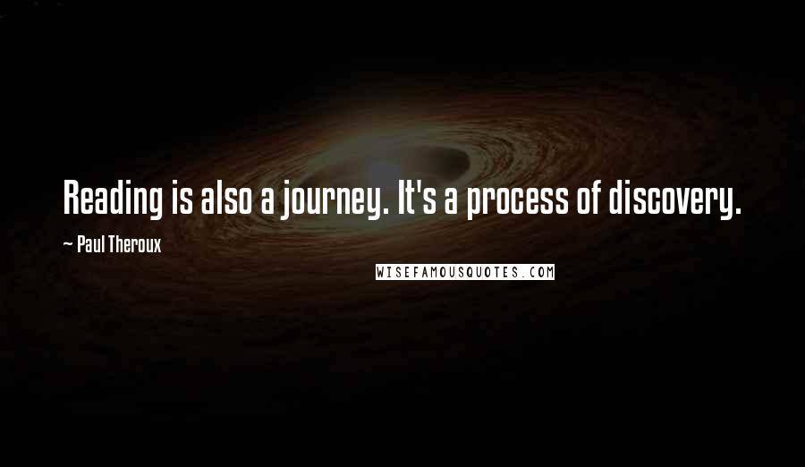 Paul Theroux Quotes: Reading is also a journey. It's a process of discovery.