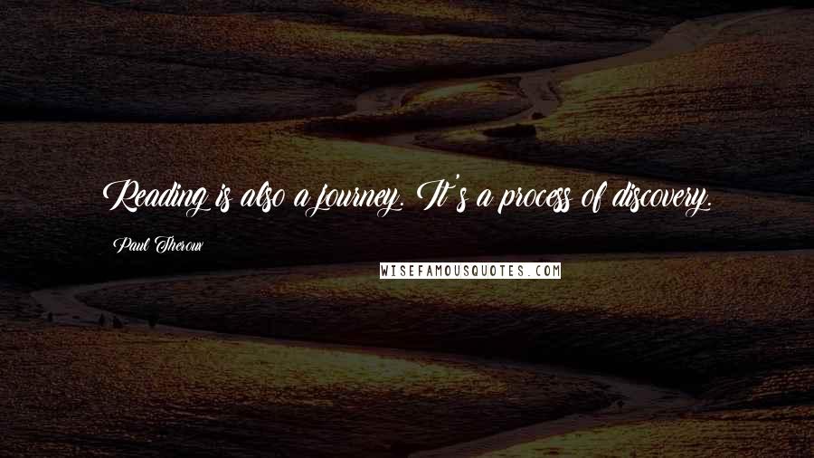Paul Theroux Quotes: Reading is also a journey. It's a process of discovery.