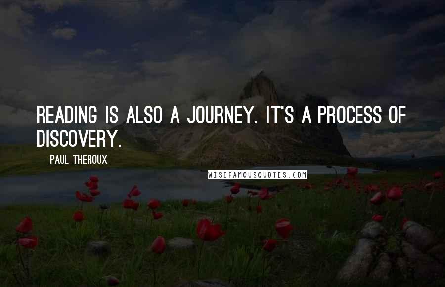 Paul Theroux Quotes: Reading is also a journey. It's a process of discovery.