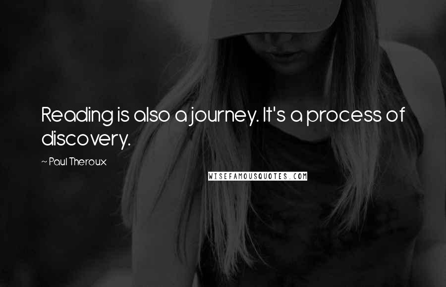 Paul Theroux Quotes: Reading is also a journey. It's a process of discovery.