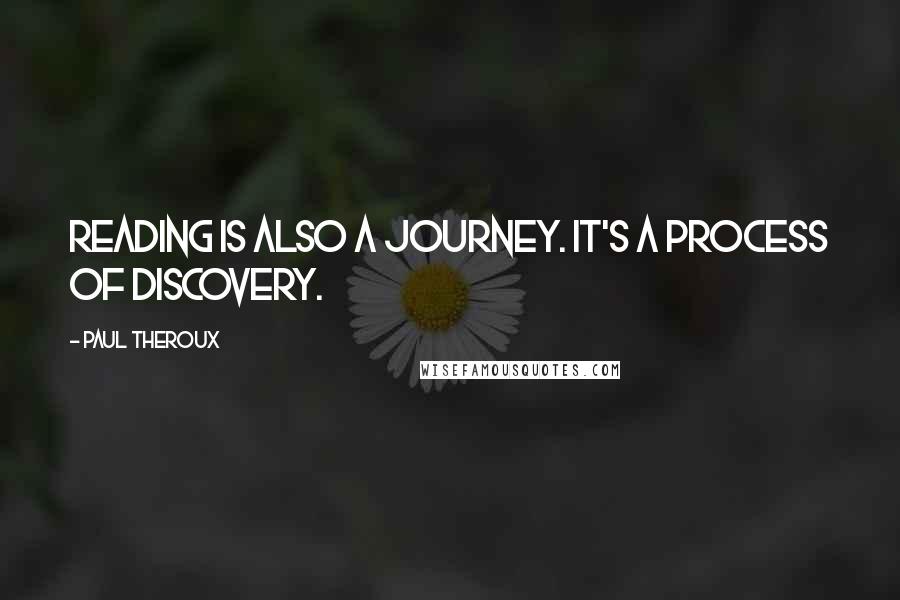 Paul Theroux Quotes: Reading is also a journey. It's a process of discovery.